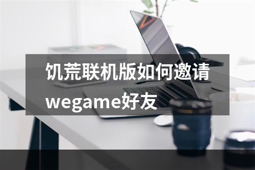 饥荒联机版如何邀请wegame好友