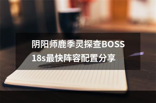 阴阳师鹿季灵探查BOSS18s最快阵容配置分享