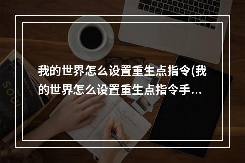 我的世界怎么设置重生点指令(我的世界怎么设置重生点指令手机)