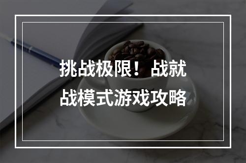 挑战极限！战就战模式游戏攻略