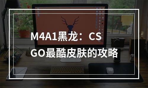 M4A1黑龙：CSGO最酷皮肤的攻略