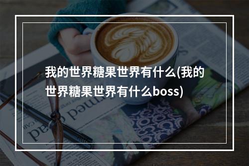 我的世界糖果世界有什么(我的世界糖果世界有什么boss)