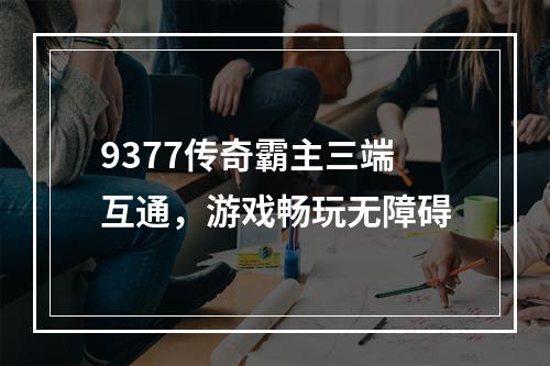 9377传奇霸主三端互通，游戏畅玩无障碍