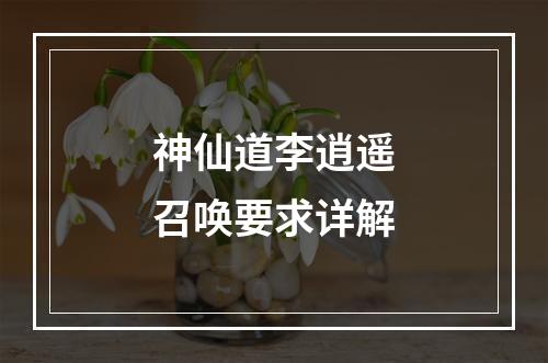 神仙道李逍遥召唤要求详解