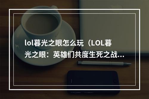 lol暮光之眼怎么玩（LOL暮光之眼：英雄们共度生死之战）