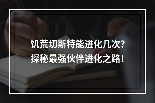 饥荒切斯特能进化几次？探秘最强伙伴进化之路！