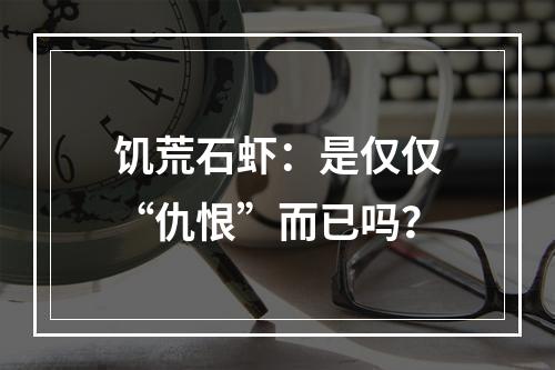 饥荒石虾：是仅仅“仇恨”而已吗？