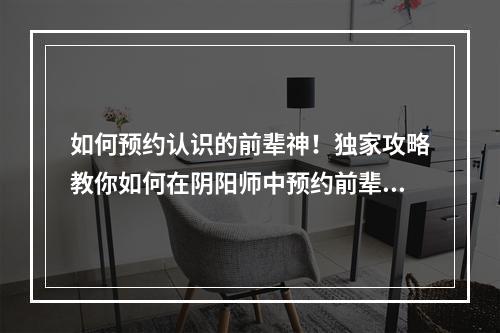 如何预约认识的前辈神！独家攻略教你如何在阴阳师中预约前辈！