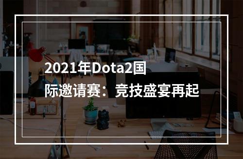 2021年Dota2国际邀请赛：竞技盛宴再起