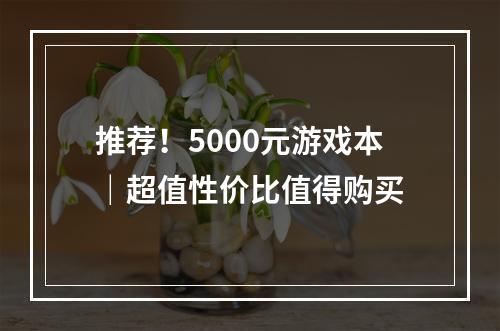 推荐！5000元游戏本｜超值性价比值得购买