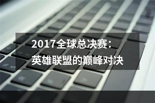 2017全球总决赛：英雄联盟的巅峰对决