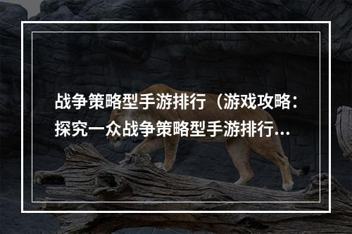 战争策略型手游排行（游戏攻略：探究一众战争策略型手游排行）