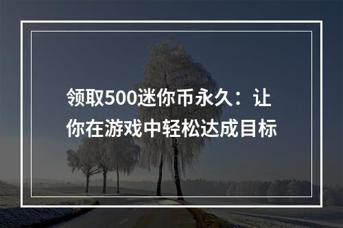 领取500迷你币永久：让你在游戏中轻松达成目标