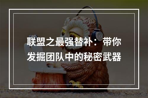 联盟之最强替补：带你发掘团队中的秘密武器