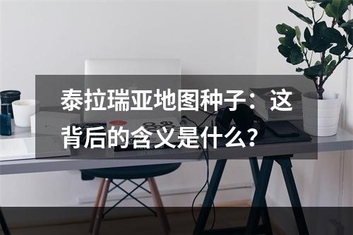 泰拉瑞亚地图种子：这背后的含义是什么？