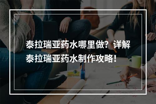 泰拉瑞亚药水哪里做？详解泰拉瑞亚药水制作攻略！