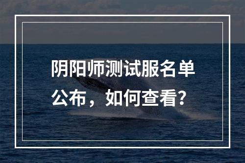 阴阳师测试服名单公布，如何查看？