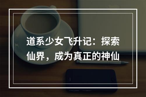 道系少女飞升记：探索仙界，成为真正的神仙