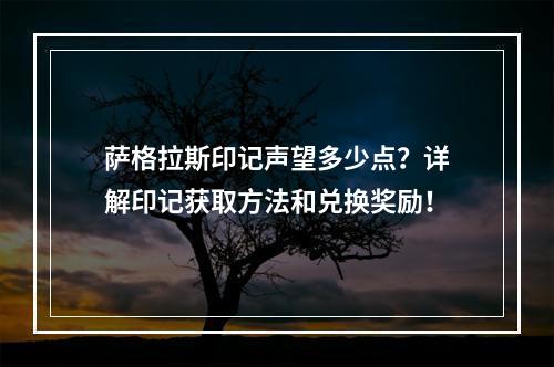 萨格拉斯印记声望多少点？详解印记获取方法和兑换奖励！