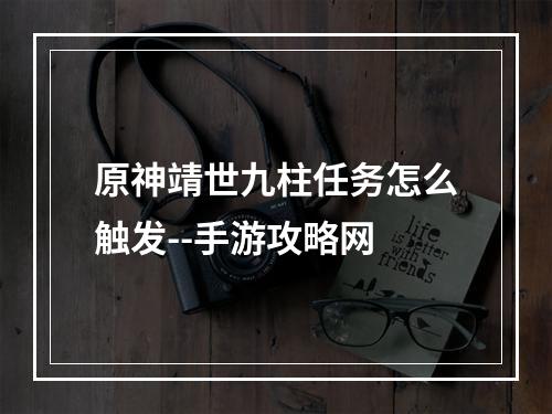 原神靖世九柱任务怎么触发--手游攻略网