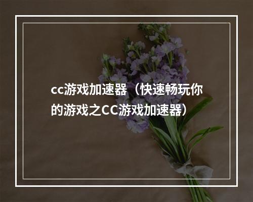 cc游戏加速器（快速畅玩你的游戏之CC游戏加速器）