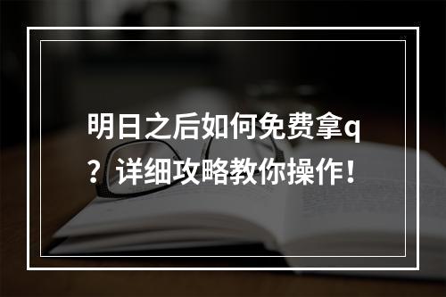 明日之后如何免费拿q？详细攻略教你操作！