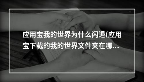 应用宝我的世界为什么闪退(应用宝下载的我的世界文件夹在哪)