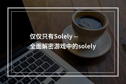 仅仅只有Solely -- 全面解密游戏中的solely