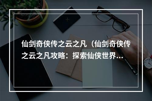 仙剑奇侠传之云之凡（仙剑奇侠传之云之凡攻略：探索仙侠世界的神秘之旅）