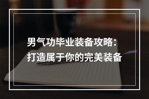 男气功毕业装备攻略：打造属于你的完美装备