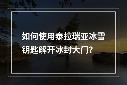 如何使用泰拉瑞亚冰雪钥匙解开冰封大门？