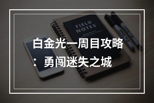 白金光一周目攻略：勇闯迷失之城