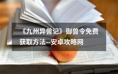 《九州异兽记》御兽令免费获取方法--安卓攻略网