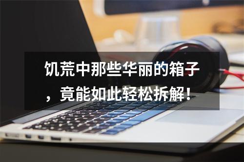 饥荒中那些华丽的箱子，竟能如此轻松拆解！