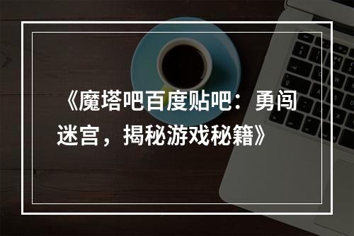 《魔塔吧百度贴吧：勇闯迷宫，揭秘游戏秘籍》