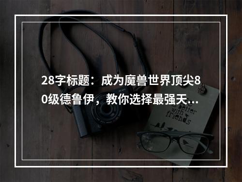 28字标题：成为魔兽世界顶尖80级德鲁伊，教你选择最强天赋！