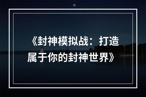 《封神模拟战：打造属于你的封神世界》