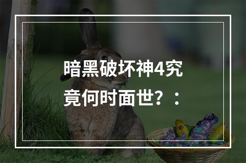 暗黑破坏神4究竟何时面世？：