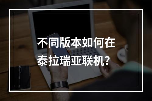 不同版本如何在泰拉瑞亚联机？