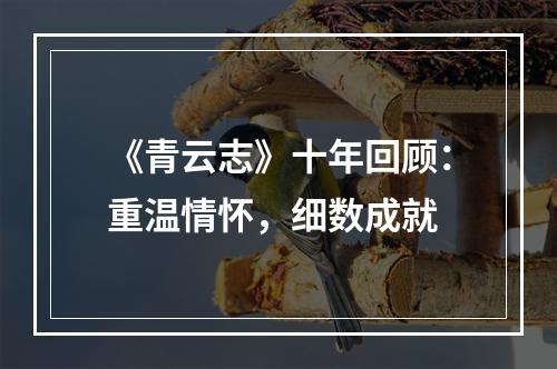 《青云志》十年回顾：重温情怀，细数成就