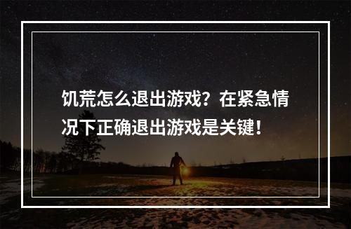 饥荒怎么退出游戏？在紧急情况下正确退出游戏是关键！