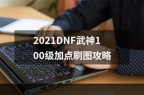 2021DNF武神100级加点刷图攻略