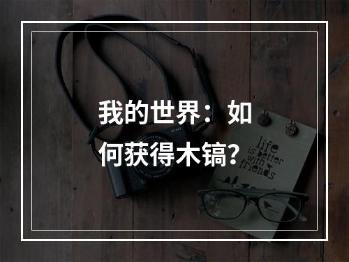 我的世界：如何获得木镐？