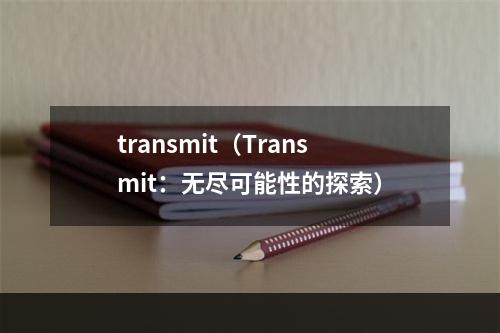 transmit（Transmit：无尽可能性的探索）