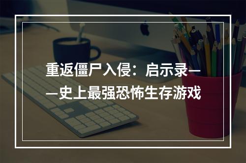 重返僵尸入侵：启示录——史上最强恐怖生存游戏