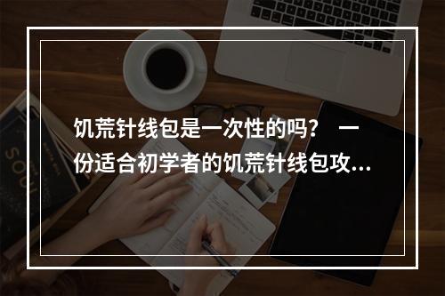 饥荒针线包是一次性的吗？  一份适合初学者的饥荒针线包攻略