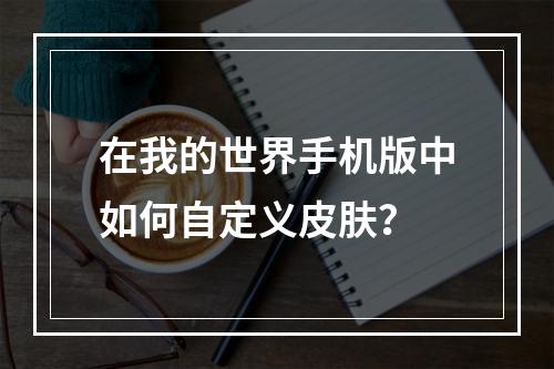 在我的世界手机版中如何自定义皮肤？