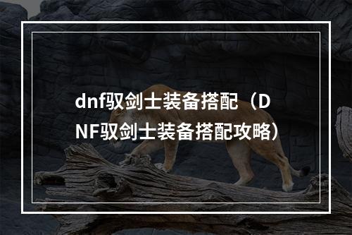 dnf驭剑士装备搭配（DNF驭剑士装备搭配攻略）