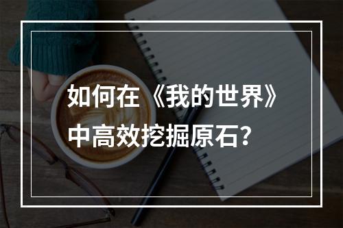 如何在《我的世界》中高效挖掘原石？