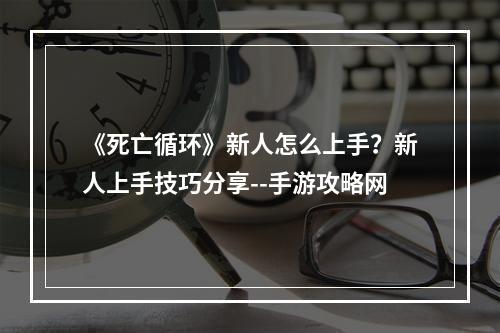 《死亡循环》新人怎么上手？新人上手技巧分享--手游攻略网